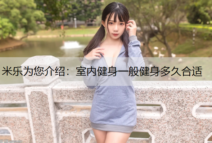 米乐为您介绍：室内健身一般健身多久合适