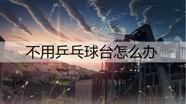 <strong>不用乒乓球台怎么办</strong>