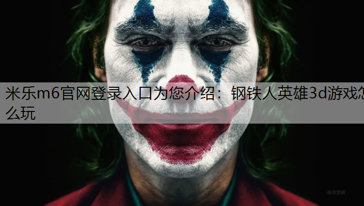 米乐m6官网登录入口为您介绍：钢铁人英雄3d游戏怎么玩