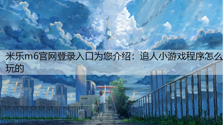 <strong>米乐m6官网登录入口为您介绍：追人小游戏程序怎么玩的</strong>