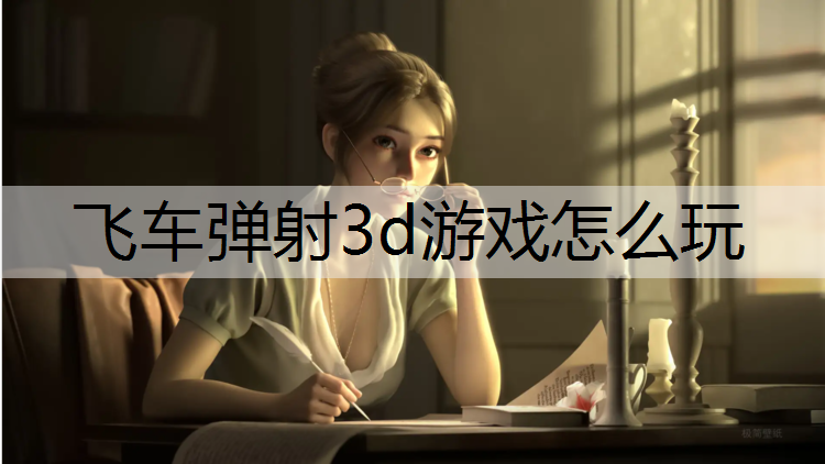 <strong>飞车弹射3d游戏怎么玩</strong>