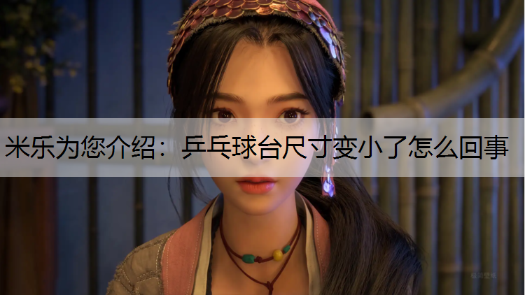 <strong>米乐为您介绍：乒乓球台尺寸变小了怎么回事</strong>
