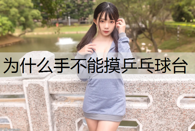 <strong>为什么手不能摸乒乓球台</strong>