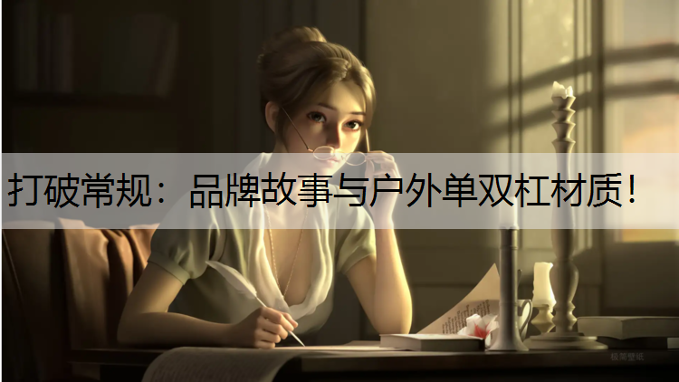 <strong>打破常规：品牌故事与户外单双杠材质！</strong>