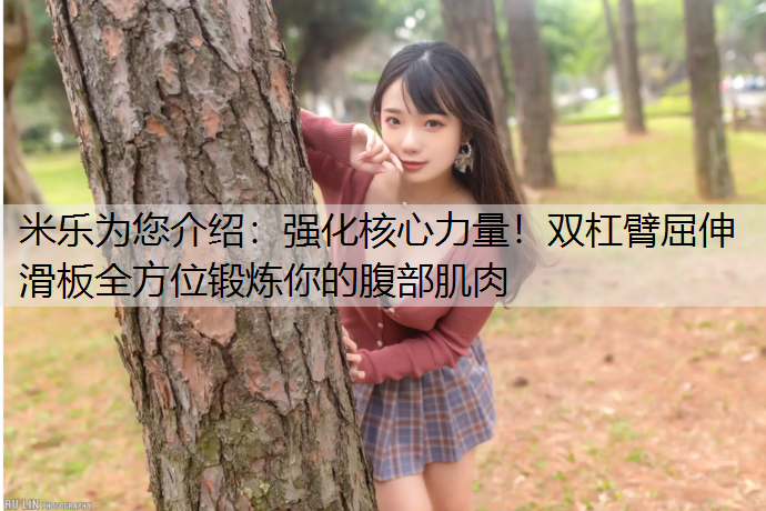 <strong>米乐为您介绍：强化核心力量！双杠臂屈伸滑板全方位锻炼你的腹部肌肉</strong>