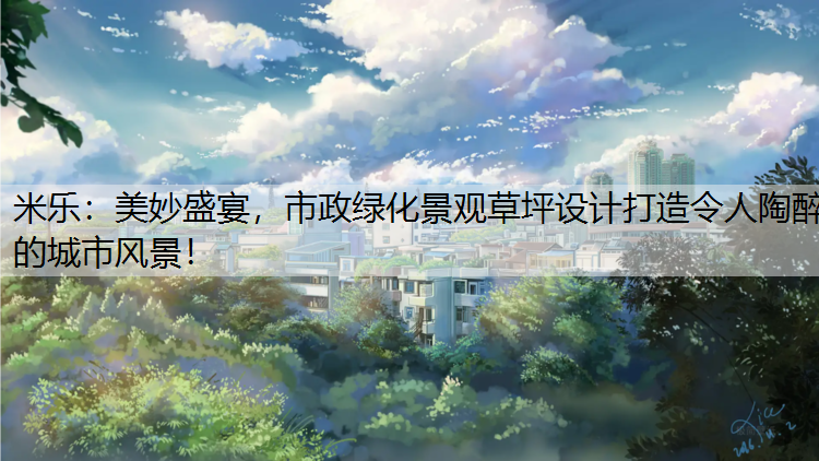 <strong>米乐：美妙盛宴，市政绿化景观草坪设计打造令人陶醉的城市风景！</strong>