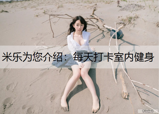 米乐为您介绍：每天打卡室内健身