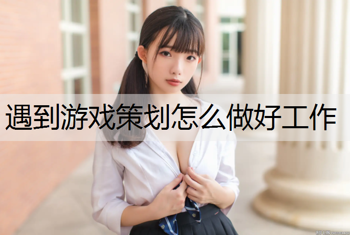 遇到游戏策划怎么做好工作